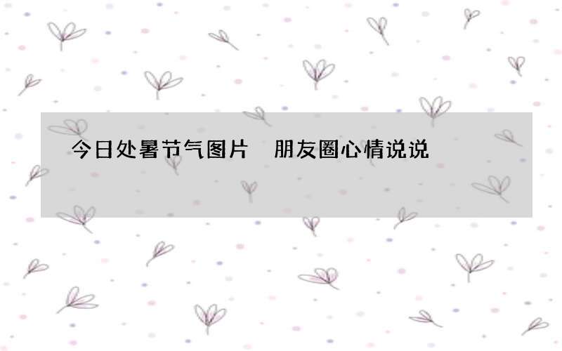 今日处暑节气图片 朋友圈心情说说